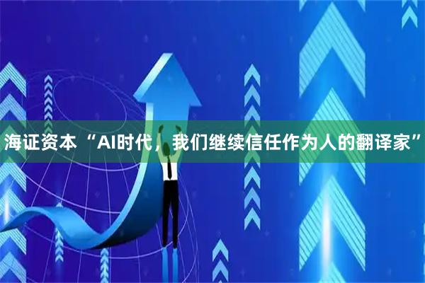 海证资本 “AI时代，我们继续信任作为人的翻译家”