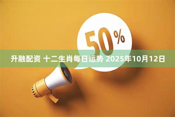 升融配资 十二生肖每日运势 2025年10月12日