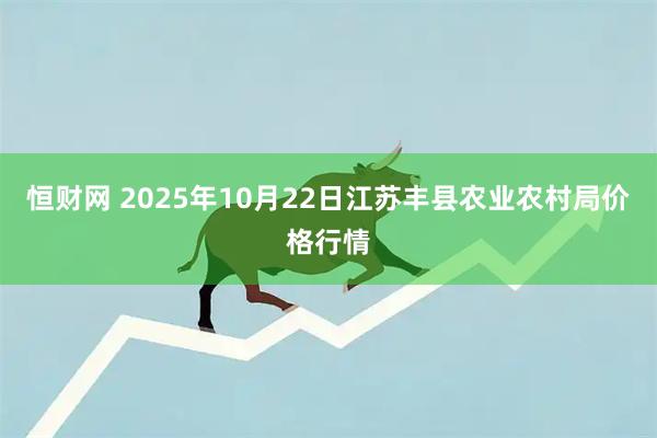恒财网 2025年10月22日江苏丰县农业农村局价格行情