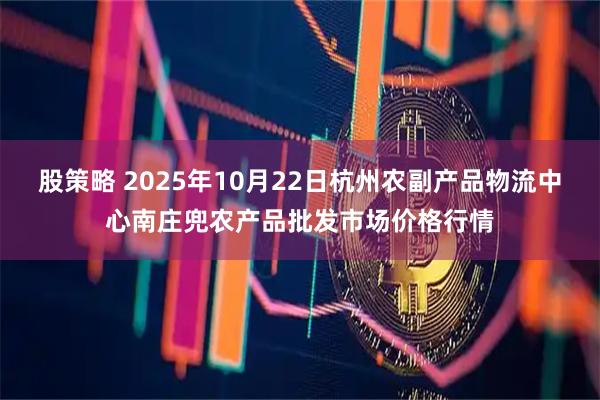股策略 2025年10月22日杭州农副产品物流中心南庄兜农产品批发市场价格行情