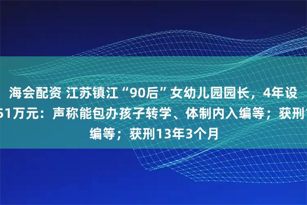 海会配资 江苏镇江“90后”女幼儿园园长，4年设局诈骗1451万元：声称能包办孩子转学、体制内入编等；获刑13年3个月