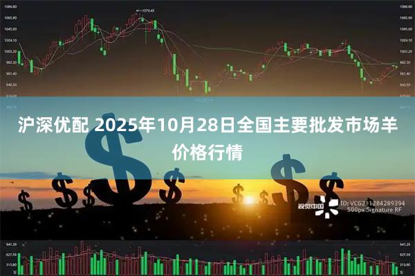 沪深优配 2025年10月28日全国主要批发市场羊价格行情