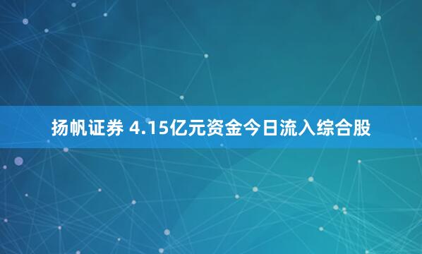 扬帆证券 4.15亿元资金今日流入综合股