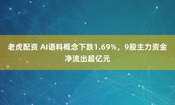 老虎配资 AI语料概念下跌1.69%，9股主力资金净流出超亿元