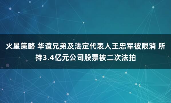 火星策略 华谊兄弟及法定代表人王忠军被限消 所持3.4亿元公司股票被二次法拍