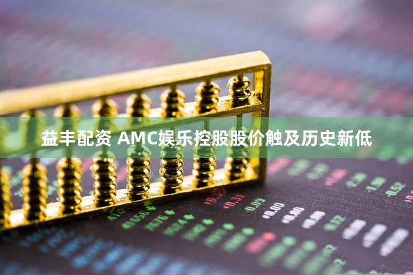 益丰配资 AMC娱乐控股股价触及历史新低