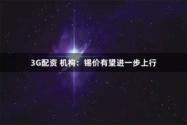 3G配资 机构：锡价有望进一步上行