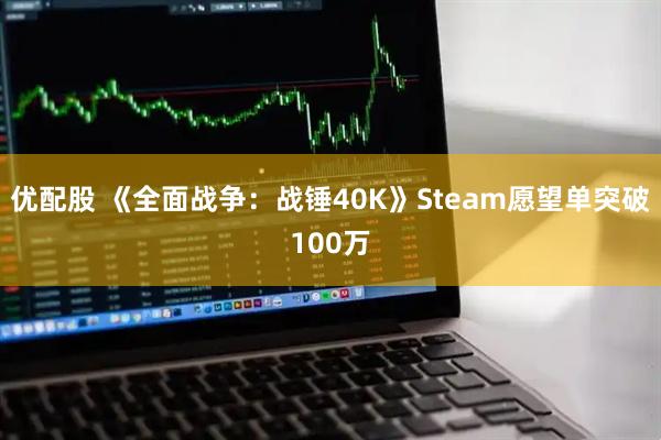 优配股 《全面战争：战锤40K》Steam愿望单突破100万